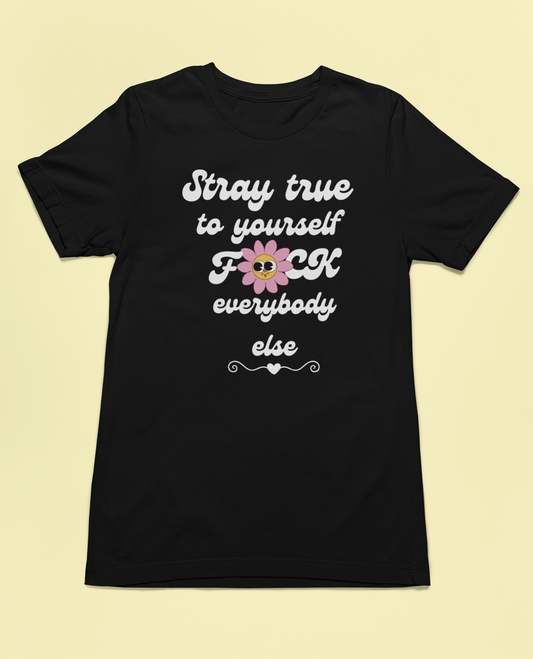 Stay True to Yourself Shirt, Sassy Statement Tee, Bold Quote Graphic T-Shirt, Funny Sarcastic Attitude Shirt, Edgy Inspirational Tee, Gift for Bold Women